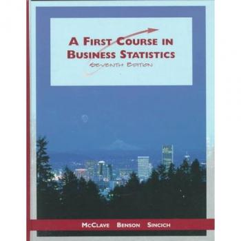 A First Course in Business Statistics - James T. McClave, P. George Benson et Terry L. Sincich