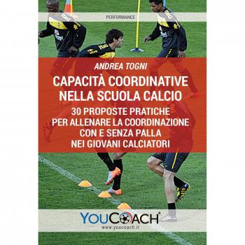 Capacità coordinative nella scuola calcio. 30 proposte pratiche per allenare la coordinazione con e senza palla nei giovani calciatori