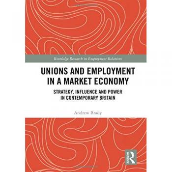 Unions and Employment in a Market Economy: Strategy, Influence and Power in Contemporary Britain (Routledge Research in Employment Relations)