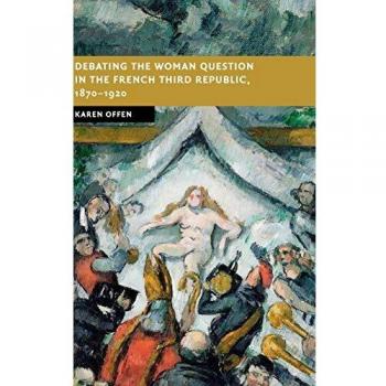 Debating the Woman Question in the French Third Republic, 1870–1920 (New Studies in European History)