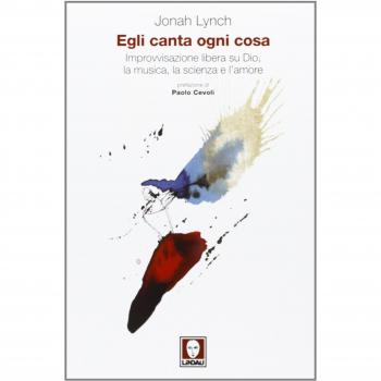 Egli canta ogni cosa. Improvvisazione libera su Dio, la musica, la scienza e l'amore