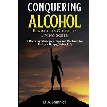 Conquering Alcohol: 7 Recovery Strategies, Tips, and Routines For Living a Happy, Sober Life