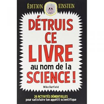 Détruis ce livre au nom de la science ! : 26 activités démentielles pour satisfaire ton appétit scientifique