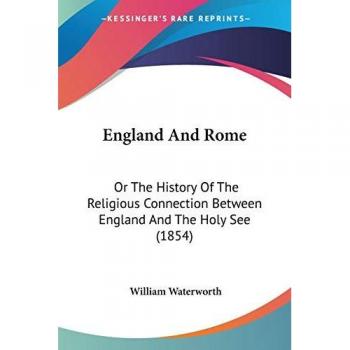 England And Rome: Or The History Of The Religious Connection Between England And The Holy See (1854)