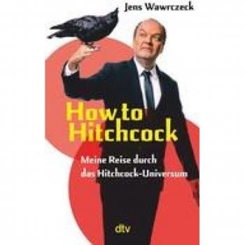 How to Hitchcock: Meine Reise durch das Hitchcock-Universum | Der »Die drei ???«-Sprecher schreibt über die Kultfigur Alfred Hitchcock | mit Watch-List als Einstieg in das Hitchcock-Universum