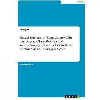 Marcel Duchamps Étant donnés. Ein paradoxes, selbstreflexives und