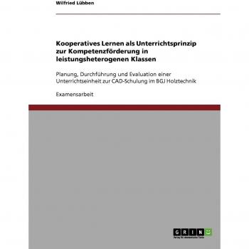 Kooperatives Lernen. Unterrichtsprinzip zur Kompetenzförderung in leistungsheterogenen Klassen: Planung, Durchführung und Evaluation einer Unterrichtseinheit zur CAD-Schulung im BGJ Holztechnik