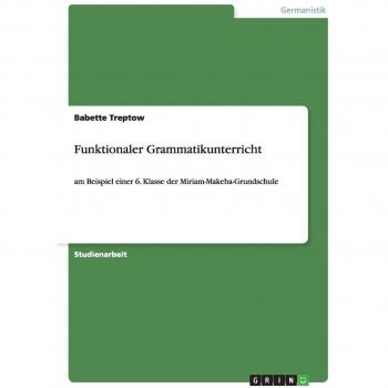 Funktionaler Grammatikunterricht: am Beispiel einer 6. Klasse der Miriam-Makeba-Grundschule