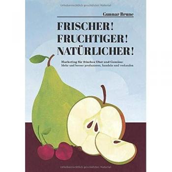 Frischer! Fruchtiger! Natürlicher! Marketing für frisches Obst und Gemüse: Mehr und besser produzieren, handeln und verkaufen
