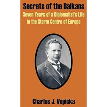 Secrets of the Balkans: Seven Years of a Diplomatist's Life in the Storm Centre of Europe