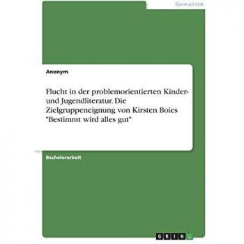 Flucht in der problemorientierten Kinder- und Jugendliteratur. Die Zielgruppeneignung von Kirsten Boies Bestimmt wird alles gut
