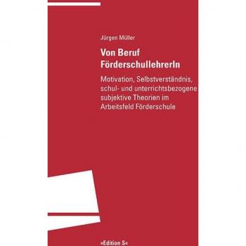 Von Beruf FörderschullehrerIn: Motivation, Selbstverständnis, schul- und unterrichtsbezogene subjektive Theorien im Arbeitsfeld Förderschule