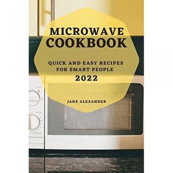 MICROWAVE COOKBOOK 2022: QUICK AND EASY RECIPES FOR SMART PEOPLE