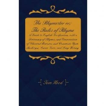 The Rhymester or; The Rules of Rhyme - A Guide to English Versification with a Dictionary of Rhymes and Examination of Classical Measures and Comments Upon Burlesque Comic Verse and Song-Writing.