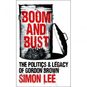 Boom and Bust: The Politics and Legacy of Gordon Brown - Simon Lee