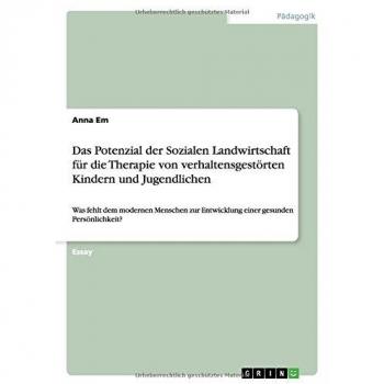 Das Potenzial der Sozialen Landwirtschaft für die Therapie von verhaltensgestörten Kindern und Jugendlichen: Was fehlt dem modernen Menschen zur Entwicklung einer gesunden Persönlichkeit?