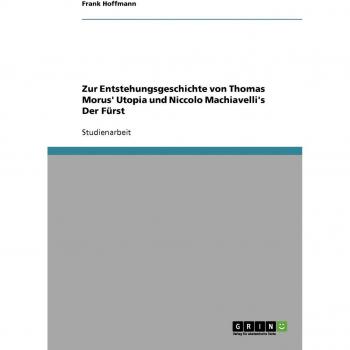 Zur Entstehungsgeschichte von Thomas Morus' Utopia und Niccolo Machiavelli's Der Fürst