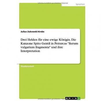 Drei Helden für eine ewige Königin. Die Kanzone Spito Gentil in Petrarcas Rerum vulgarium fragmenta und ihre Interpretation