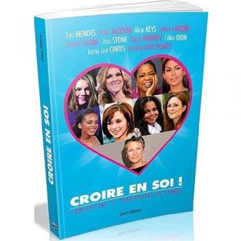 Croire en soi ! : La bonne attitude pour croire en soi : les conseils de femmes célèbres aux filles d'aujourd'hui