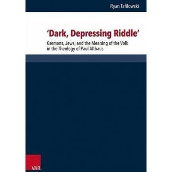 ‘Dark, Depressing Riddle’: Germans, Jews, and the Meaning of the Volk in the Theology of Paul Althaus (Forschungen zur systematischen und ökumenischen Theologie, Band 166)