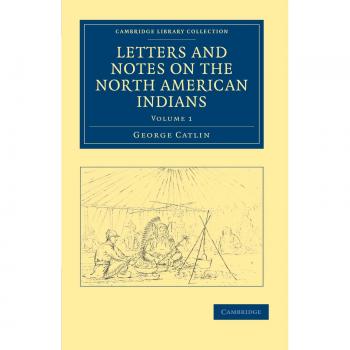 Letters and Notes on the Manners, Customs, and Condition of the North American Indians 2 Volume Set: Letters and Notes on the American Indians (Cambridge Library Collection - North American History)