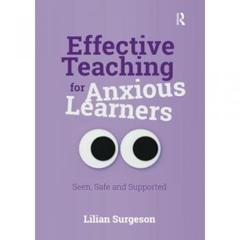 Effective Teaching for Anxious Learners : Seen, Safe and Supported