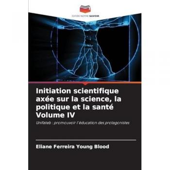 Ferreira Young Blood, Eliane: Initiation scientifique axée sur la science, la politique et la santé Volume IV