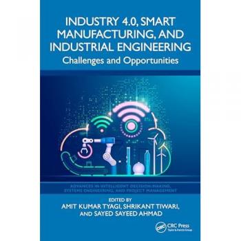 Industry 4.0, Smart Manufacturing, and Industrial Engineering: Challenges and Opportunities (Advances in Intelligent Decision-making, Systems Engineering, and Project Management)