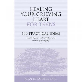 Healing Your Grieving Heart for Teens: 100 Practical Ideas