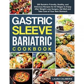 The Gastric Sleeve Bariatric Cookbook: 300 Bariatric-Friendly, Healthy, and Delicious Recipes For All Stages to Enjoy After Weight Loss Surgery. Eat Well and Take Care of Your New Stomach