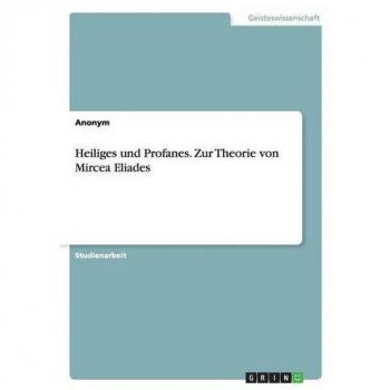 Heiliges und Profanes. Zur Theorie von Mircea Eliades
