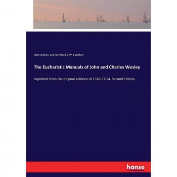 The Eucharistic Manuals of John and Charles Wesley: reprinted from the original editions of 1748-57-94. Second Edition