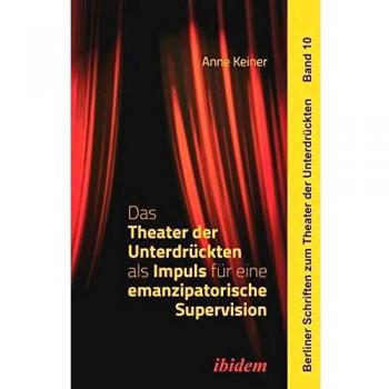 Das Theater der Unterdrückten als Impuls für eine emanzipatorische Supervision (Berliner Schriften zum Theater der Unterdrückten)
