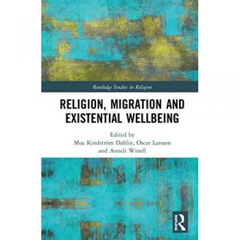 Religion, Migration, and Existential Wellbeing: Theorizing the Role of Religion in Contemporary Migration and Integration Governance (Routledge Studies in Religion)