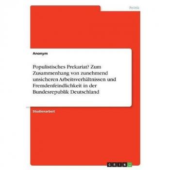 Populistisches Prekariat? Zum Zusammenhang von zunehmend unsicheren Arbeitsverhältnissen und Fremdenfeindlichkeit in der Bundesrepublik Deutschland