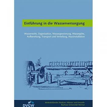 Einführung in die Wasserversorgung: Wasserrecht, Organisation, Wassergewinnung, Wassergüte, Aufbereitung, Transport und Verteilung, Hausinstallation