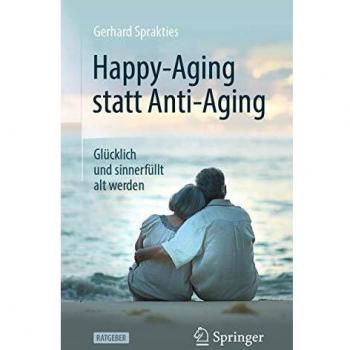 Happy-Aging statt Anti-Aging: Glücklich und sinnerfüllt alt werden