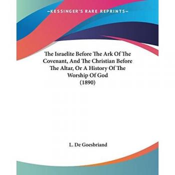The Israelite Before The Ark Of The Covenant And The Christian Before The Altar Or A History Of The Worship Of God (1890)