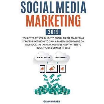 Social Media Marketing 2019: Your Step-by-Step Guide to Social Media Marketing Strategies on How to Gain a Massive Following on Facebook, Instagram, ... in 2019