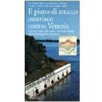 Il piano di attacco austriaco contro Venezia. Il territorio, la laguna, i fiumi, i forti e le città nell'anno 1900