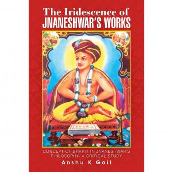 The Iridescence of Jnaneshwar's Works: Concept of Bhakti in Jnaneshwars Philosophy- A Critical Study