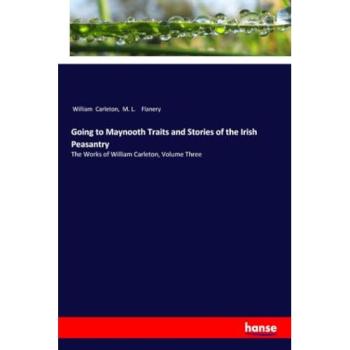 Going to Maynooth Traits and Stories of the Irish Peasantry: The Works of William Carleton, Volume Three