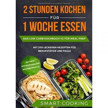 2 Stunden kochen für 1 Woche essen: Das Low Carb Kochbuch V2 für Meal Prep - mit 200 leckeren Rezepten für Berufstätige und Faule inklusive Wochenplaner und Nachtischrezepte