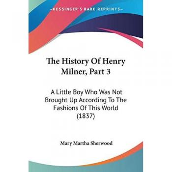 The History Of Henry Milner, Part 3: A Little Boy Who Was Not Brought Up According To The Fashions Of This World (1837)