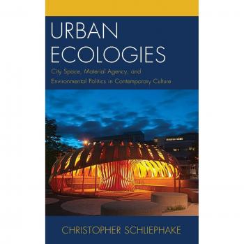 Urban Ecologies: City Space, Material Agency, and Environmental Politics in Contemporary Culture (Ecocritical Theory and Practice)
