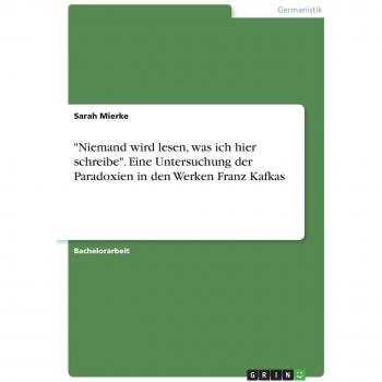 Niemand wird lesen, was ich hier schreibe. Eine Untersuchung der Paradoxien in den Werken Franz Kafkas