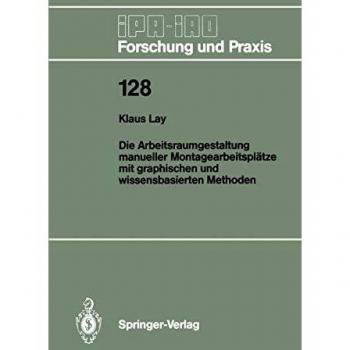Die Arbeitsraumgestaltung manueller Montagearbeitsplätze mit graphischen und wissensbasierten Methoden (IPA-IAO - Forschung und Praxis, 128, Band 128)