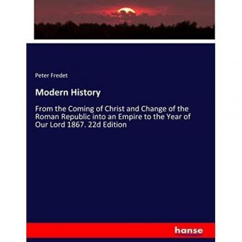 Modern History: From the Coming of Christ and Change of the Roman Republic into an Empire to the Year of Our Lord 1867. 22d Edition