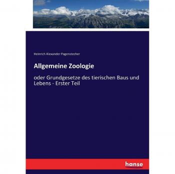 Allgemeine Zoologie: oder Grundgesetze des tierischen Baus und Lebens - Erster Teil