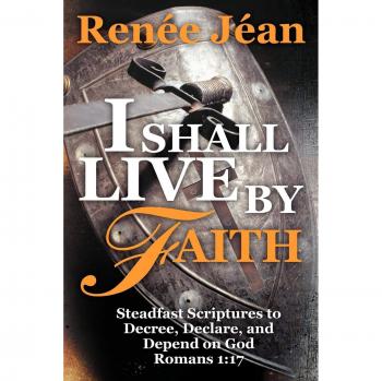 I Shall Live By Faith: Steadfast Scriptures to Decree, Declare, and Depend On God Romans 1:17